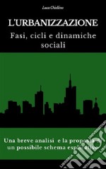 L&apos;urbanizzazione. Fasi, cicli e dinamiche socialiUna breve analisi e la proposta di un possibile schema esplicativo. E-book. Formato EPUB ebook