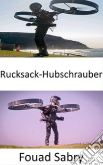 Rucksack-HubschrauberDie Zukunft des Individualflugs. E-book. Formato EPUB ebook di Fouad Sabry