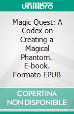 Magic Quest: A Codex on Creating a Magical Phantom. E-book. Formato EPUB ebook