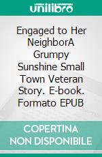 Engaged to Her NeighborA Grumpy Sunshine Small Town Veteran Story. E-book. Formato EPUB ebook di Toni Denise