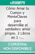 Cómo Amar tu Cuerpo y MenteClaves para desarrollar el verdadero amor propio. 2 Libros en 1 - Amor Propio a Prueba de Balas, Imagen Corporal y Autoestima Positiva. E-book. Formato EPUB ebook