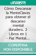 Cómo Descansar la MenteClaves para obtener el descanso mental duradero. 2 Libros en 1 - Paz Mental a Prueba de Balas, Reducción de Estrés Completa. E-book. Formato EPUB ebook