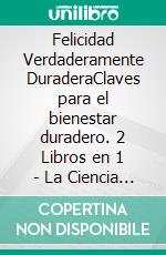 Felicidad Verdaderamente DuraderaClaves para el bienestar duradero. 2 Libros en 1 - La Ciencia de la Felicidad, Amor Propio a Prueba de Balas. E-book. Formato EPUB ebook di Valentine Padilla