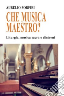 Ma che musica maestro?Liturgia, musica sacra e dintorni. E-book. Formato EPUB ebook di Aurelio Porfiri