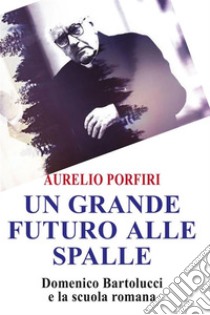 Un grande futuro alle spalleDomenico Bartolucci e la scuola romana. E-book. Formato EPUB ebook di Aurelio Porfiri