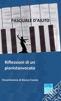 Riflessioni di un pianistavvocato. E-book. Formato EPUB ebook di Pasquale D'Aiuto