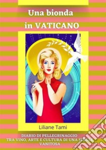 Diario di pellegrinaggio di un'esteta attratta da CristoIl mio viaggio in Vaticano tra vino, arte e, fede e cultura. E-book. Formato EPUB ebook di Liliane Tami