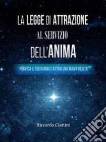 La Legge di Attrazione al servizio dell'AnimaPurifica il tuo Karma e attrai una nuova realtà. E-book. Formato EPUB ebook di Riccardo Ciattini