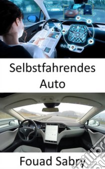 Selbstfahrendes AutoDie Lösung des vollständigen autonomen Fahrens erfordert die Lösung der realen künstlichen Intelligenz. E-book. Formato EPUB ebook di Fouad Sabry