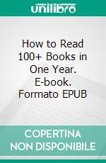 How to Read 100+ Books in One Year. E-book. Formato EPUB ebook di Henning Oreilly