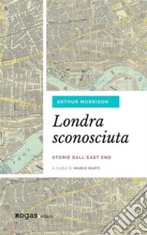 Londra sconosciutaStorie dall'East End. E-book. Formato EPUB ebook di Arthur Morrison