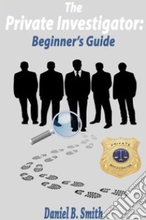 The private investigator: Beginner's guide. E-book. Formato EPUB ebook di Daniel B. Smith