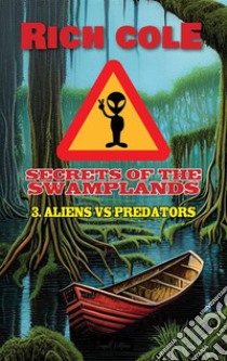 Secrets of The Swamplands 3: Aliens VS Predators. E-book. Formato EPUB ebook di Rich Cole