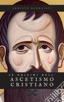 Le origini dell'ascetismo cristiano. E-book. Formato EPUB ebook di Ernesto Buonaiuti