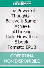 The Power of Thoughts - Believe it &amp; Achieve itThinking Rich -Grow Rich. E-book. Formato EPUB ebook