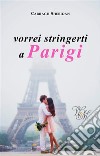 vorrei stringerti a Parigi. E-book. Formato EPUB ebook