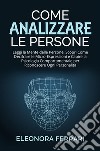 Come Analizzare le PersoneLeggi la Mente delle Persone! Scopri Come Decifrare le Micro-Espressioni e Capire la Psicologia Comportamentale per Riconoscere Ogni Personalità. E-book. Formato PDF ebook di Eleonora Ferrari