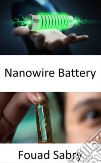 Nanowire BatteryExtending the battery life to hundreds of thousands of cycles. E-book. Formato EPUB ebook