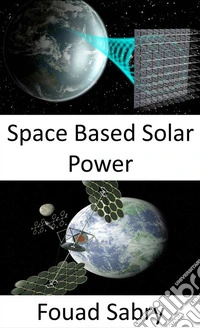 Space Based Solar PowerLarge-scale solution to climate change or fuel crisis. E-book. Formato EPUB ebook