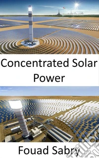 Concentrated Solar PowerUsing mirrors or lenses to concentrate sunlight onto a receiver. E-book. Formato EPUB ebook