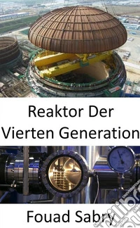 Reaktor Der Vierten GenerationÜberwindung der Mängel der derzeitigen Kernkraftwerke. E-book. Formato EPUB ebook