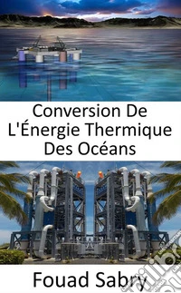 Conversion De L'Énergie Thermique Des OcéansDes différences de température entre les eaux de surface et les eaux profondes de l'océan. E-book. Formato EPUB ebook