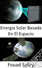 Energía Solar Basada En El EspacioSolución a gran escala al cambio climático o crisis de combustible. E-book. Formato EPUB ebook