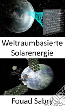 Weltraumbasierte SolarenergieGroß angelegte Lösung für den Klimawandel oder die Treibstoffkrise. E-book. Formato EPUB ebook di Fouad Sabry