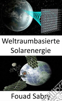 Weltraumbasierte SolarenergieGroß angelegte Lösung für den Klimawandel oder die Treibstoffkrise. E-book. Formato EPUB ebook