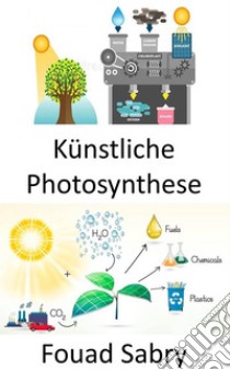 Künstliche PhotosyntheseEinfangen und Speichern der Energie aus Sonnenlicht zur Herstellung von Solarbrennstoff. E-book. Formato EPUB ebook di Fouad Sabry