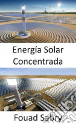 Energía Solar ConcentradaUsar espejos o lentes para concentrar la luz solar en un receptor. E-book. Formato EPUB ebook