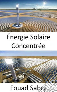 Énergie Solaire ConcentréeUtilisation de miroirs ou de lentilles pour concentrer la lumière du soleil sur un récepteur. E-book. Formato EPUB ebook