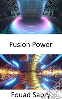 Fusion PowerProduire de l'électricité en utilisant la chaleur des réactions de fusion nucléaire. E-book. Formato EPUB ebook