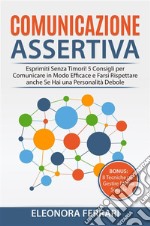 Comunicazione AssertivaEsprimiti Senza Timori! 5 Consigli per Comunicare in Modo Efficace e Farsi Rispettare anche Se Hai una Personalità Debole. Bonus: 8 Tecniche per Gestire l’Ansia Sociale. E-book. Formato PDF ebook