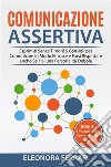 Comunicazione AssertivaEsprimiti Senza Timori! 5 Consigli per Comunicare in Modo Efficace e Farsi Rispettare anche Se Hai una Personalità Debole. Bonus: 8 Tecniche per Gestire l’Ansia Sociale. E-book. Formato PDF ebook di Eleonora Ferrari