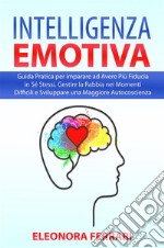 Intelligenza EmotivaGuida Pratica per imparare ad Avere Più Fiducia in Sé Stessi, Gestire la Rabbia nei Momenti Difficili e Sviluppare una Maggiore Autocoscienza. E-book. Formato PDF ebook