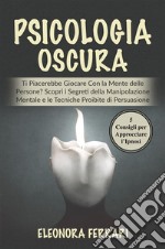 Psicologia OscuraTi Piacerebbe Giocare Con la Mente delle Persone? Scopri i Segreti della Manipolazione Mentale e le Tecniche Proibite di Persuasione. Bonus: 5 Consigli per Approcciare l’Ipnosi. E-book. Formato PDF