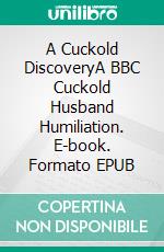 A Cuckold DiscoveryA BBC Cuckold Husband Humiliation. E-book. Formato EPUB ebook di Jeff Miller