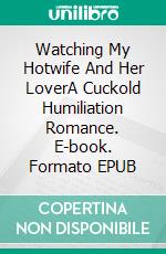 Watching My Hotwife And Her LoverA Cuckold Humiliation Romance. E-book. Formato EPUB ebook