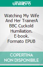 Watching My Wife And Her TrainerA BBC Cuckold Humiliation. E-book. Formato EPUB ebook di Jeff Miller