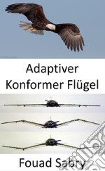 Adaptiver Konformer FlügelKeine Klappen mehr, die Flugzeugflügelform verändert sich jetzt. E-book. Formato EPUB