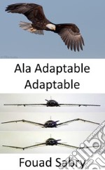 Ala Adaptable AdaptableNo más flaps, la forma del ala del avión ahora se está transformando.. E-book. Formato EPUB ebook