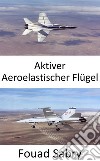 Aktiver Aeroelastischer FlügelVerbessern Sie die Manövrierfähigkeit von Flugzeugen bei transsonischen und Überschallgeschwindigkeiten. E-book. Formato EPUB ebook