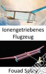 Ionengetriebenes FlugzeugKeine beweglichen Teile im Antriebssystem. E-book. Formato EPUB