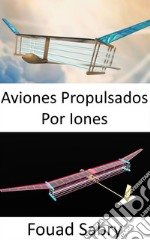 Aviones Propulsados Por IonesSin partes móviles en el sistema de propulsión. E-book. Formato EPUB ebook