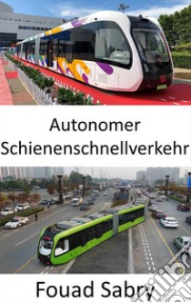 Autonomer SchienenschnellverkehrSelbstfahrender schienenloser Schienenbus. E-book. Formato EPUB ebook di Fouad Sabry