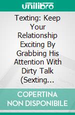 Texting: Keep Your Relationship Exciting By Grabbing His Attention With Dirty Talk (Sexting Strategies For Love Romance And Relationships). E-book. Formato EPUB ebook