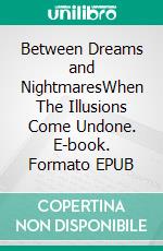 Between Dreams and NightmaresWhen The Illusions Come Undone. E-book. Formato EPUB ebook