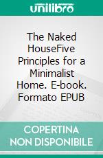 The Naked HouseFive Principles for a Minimalist Home. E-book. Formato EPUB