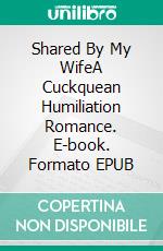 Shared By My WifeA Cuckquean Humiliation Romance. E-book. Formato EPUB ebook di Jeff Miller